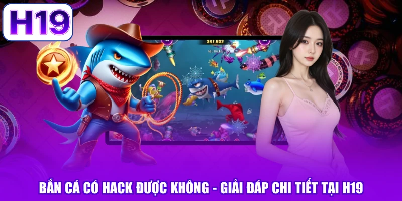 Bắn Cá Có Hack Được Không - Giải Đáp Chi Tiết Tại H19