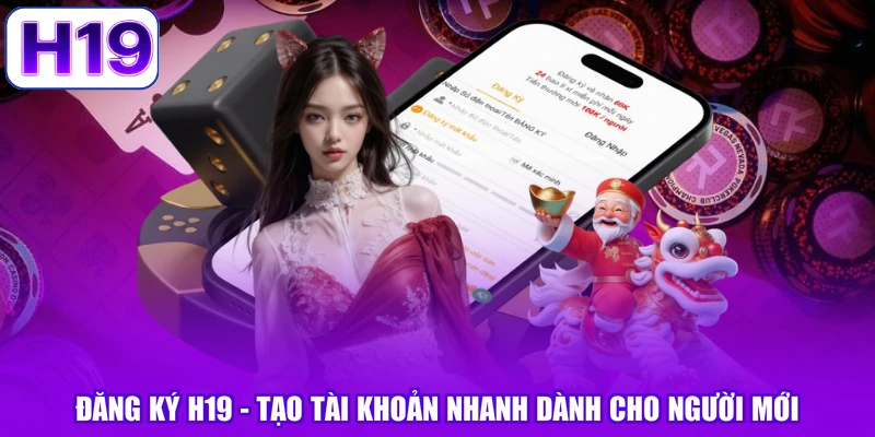 Đăng Ký H19 - Tạo Tài Khoản Nhanh Dành Cho Người Mới