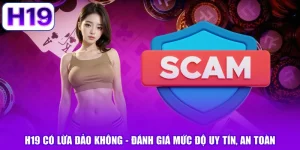 H19 Có Lừa Đảo Không - Đánh Giá Mức Độ Uy Tín, An Toàn