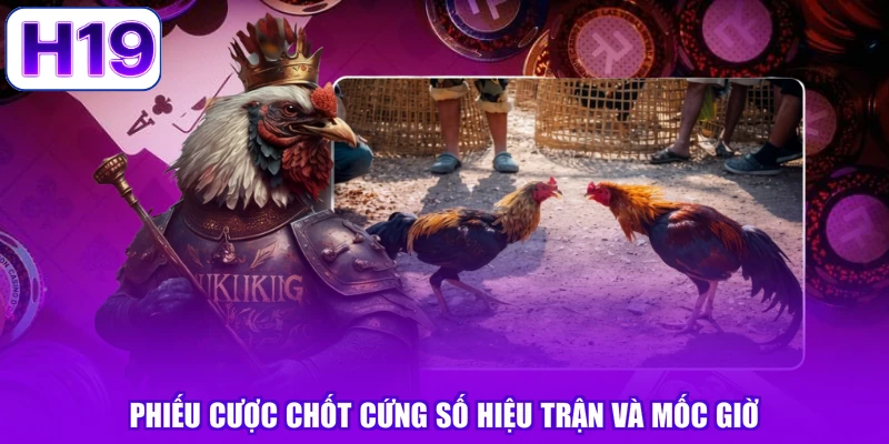 Phiếu cược chốt cứng số hiệu trận và mốc giờ